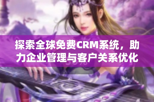 探索全球免费CRM系统，助力企业管理与客户关系优化