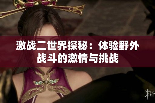 激战二世界探秘：体验野外战斗的激情与挑战