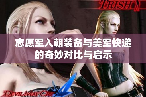 志愿军入朝装备与美军快递的奇妙对比与启示