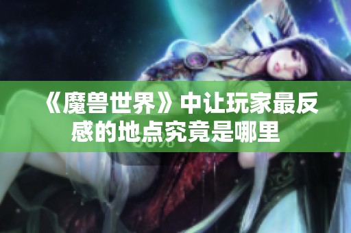《魔兽世界》中让玩家最反感的地点究竟是哪里