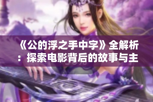 《公的浮之手中字》全解析：探索电影背后的故事与主题