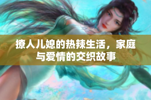 撩人儿媳的热辣生活，家庭与爱情的交织故事