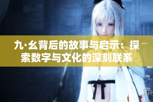 九·幺背后的故事与启示：探索数字与文化的深刻联系