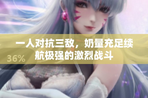 一人对抗三敌，奶量充足续航极强的激烈战斗