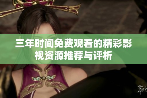 三年时间免费观看的精彩影视资源推荐与评析
