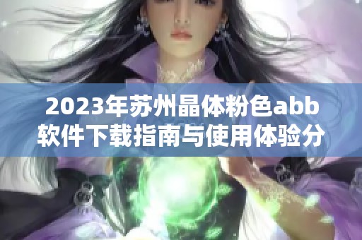 2023年苏州晶体粉色abb软件下载指南与使用体验分享
