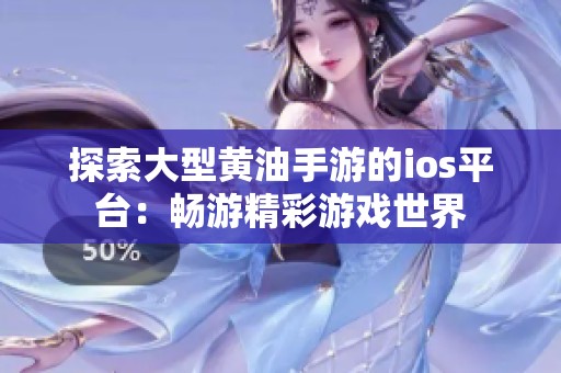 探索大型黄油手游的ios平台：畅游精彩游戏世界