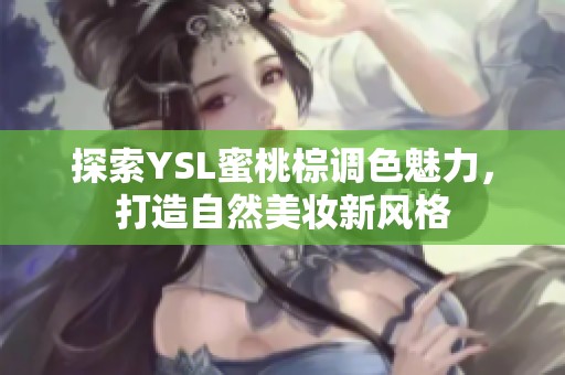 探索YSL蜜桃棕调色魅力，打造自然美妆新风格