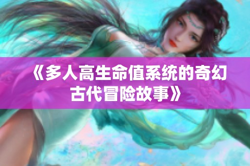 《多人高生命值系统的奇幻古代冒险故事》