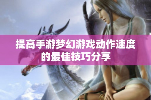 提高手游梦幻游戏动作速度的最佳技巧分享