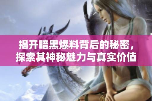 揭开暗黑爆料背后的秘密，探索其神秘魅力与真实价值