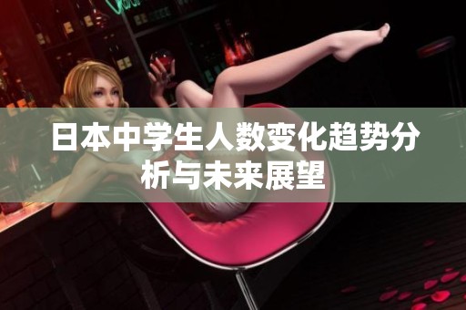日本中学生人数变化趋势分析与未来展望