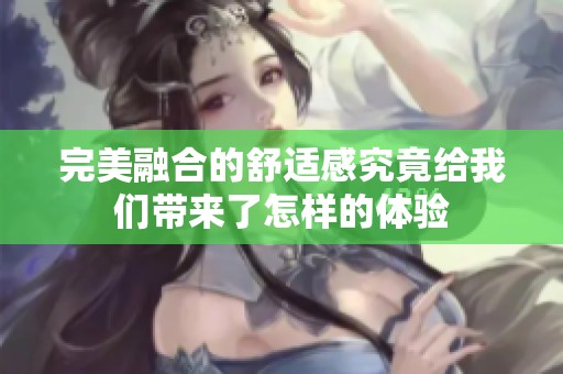 完美融合的舒适感究竟给我们带来了怎样的体验