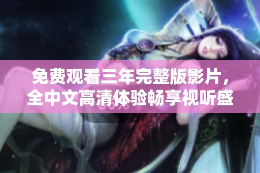 免费观看三年完整版影片，全中文高清体验畅享视听盛宴