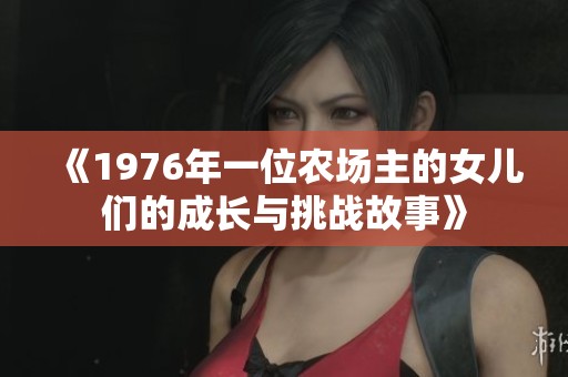 《1976年一位农场主的女儿们的成长与挑战故事》