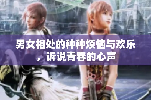 男女相处的种种烦恼与欢乐，诉说青春的心声