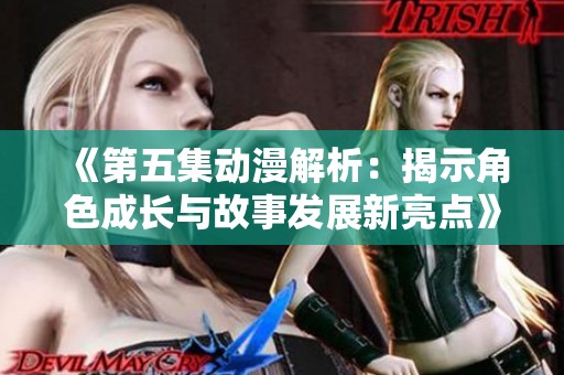 《第五集动漫解析：揭示角色成长与故事发展新亮点》