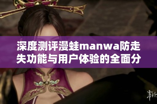 深度测评漫蛙manwa防走失功能与用户体验的全面分析