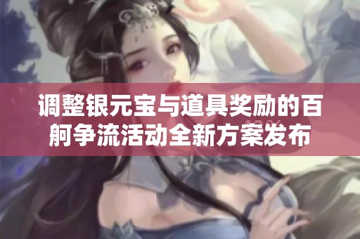 调整银元宝与道具奖励的百舸争流活动全新方案发布