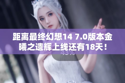 距离最终幻想14 7.0版本金曦之遗辉上线还有18天！