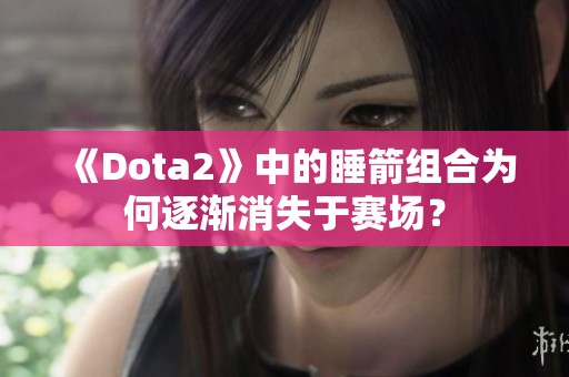 《Dota2》中的睡箭组合为何逐渐消失于赛场？