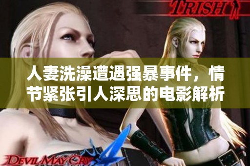 人妻洗澡遭遇强暴事件，情节紧张引人深思的电影解析