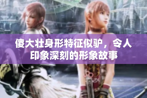 傻大壮身形特征似驴，令人印象深刻的形象故事