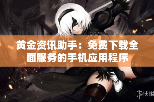 黄金资讯助手：免费下载全面服务的手机应用程序