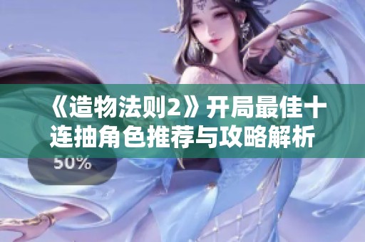 《造物法则2》开局最佳十连抽角色推荐与攻略解析