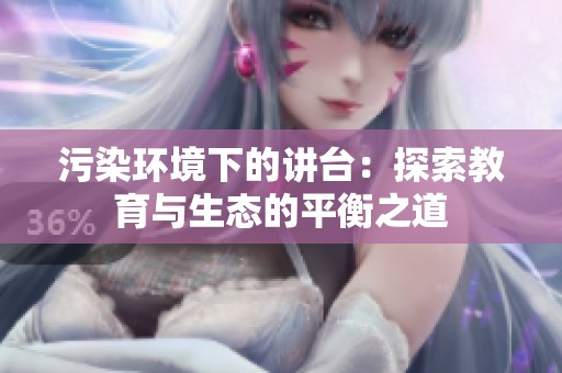 污染环境下的讲台：探索教育与生态的平衡之道