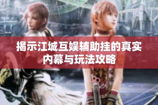 揭示江城互娱辅助挂的真实内幕与玩法攻略