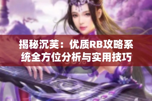 揭秘沉芙：优质RB攻略系统全方位分析与实用技巧