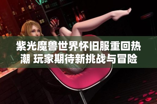 紫光魔兽世界怀旧服重回热潮 玩家期待新挑战与冒险