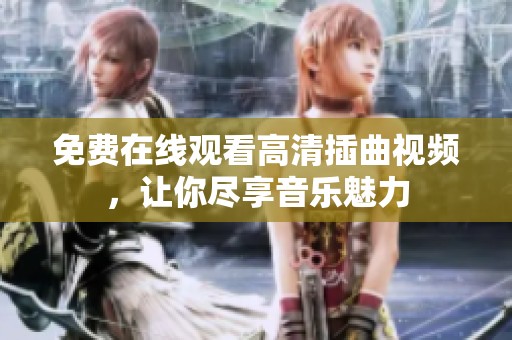 免费在线观看高清插曲视频，让你尽享音乐魅力