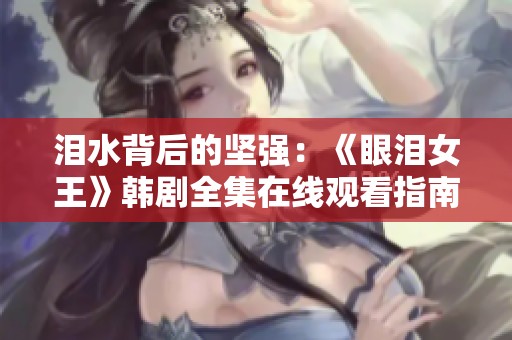 泪水背后的坚强：《眼泪女王》韩剧全集在线观看指南