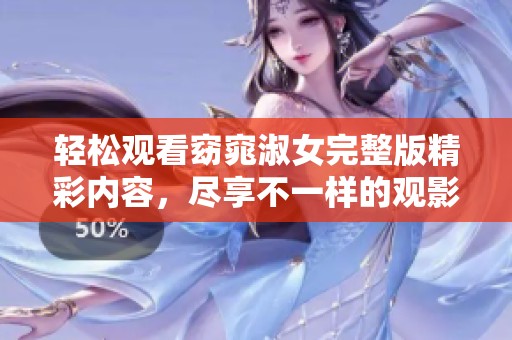 轻松观看窈窕淑女完整版精彩内容，尽享不一样的观影体验
