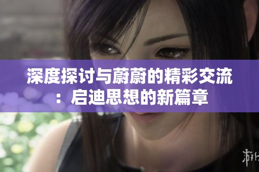 深度探讨与蔚蔚的精彩交流：启迪思想的新篇章