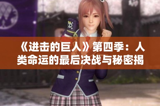 《进击的巨人》第四季：人类命运的最后决战与秘密揭晓