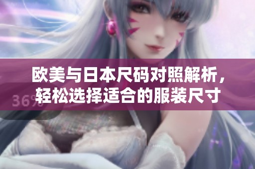 欧美与日本尺码对照解析，轻松选择适合的服装尺寸