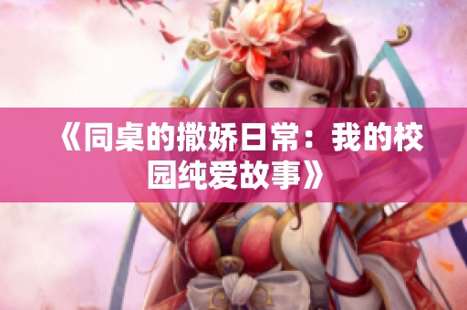 《同桌的撒娇日常：我的校园纯爱故事》