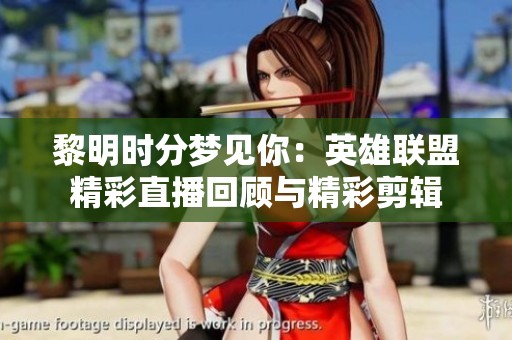 黎明时分梦见你：英雄联盟精彩直播回顾与精彩剪辑