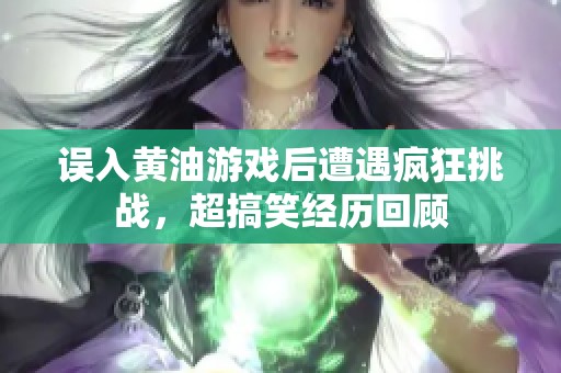 误入黄油游戏后遭遇疯狂挑战，超搞笑经历回顾
