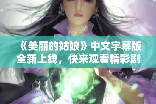 《美丽的姑娘》中文字幕版全新上线，快来观看精彩剧情！