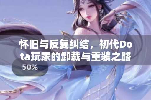怀旧与反复纠结，初代Dota玩家的卸载与重装之路