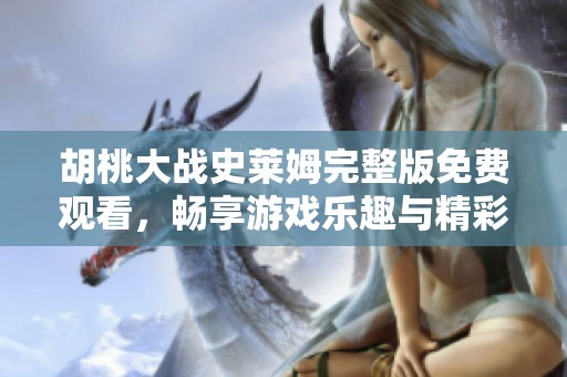 胡桃大战史莱姆完整版免费观看，畅享游戏乐趣与精彩对决