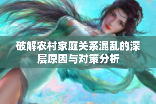 破解农村家庭关系混乱的深层原因与对策分析