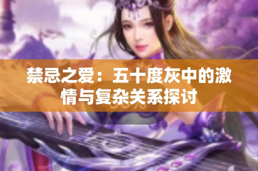 禁忌之爱：五十度灰中的激情与复杂关系探讨