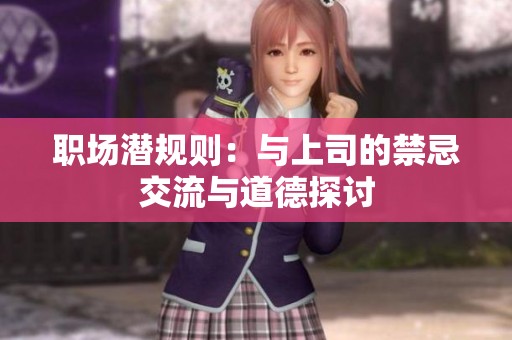 职场潜规则：与上司的禁忌交流与道德探讨