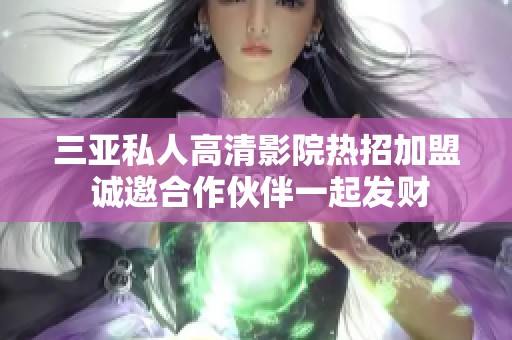 三亚私人高清影院热招加盟 诚邀合作伙伴一起发财