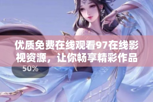 优质免费在线观看97在线影视资源，让你畅享精彩作品